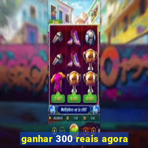 ganhar 300 reais agora